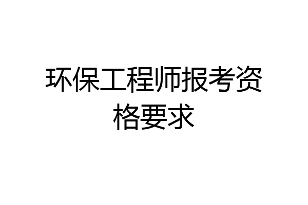 环保工程师报考资格要求