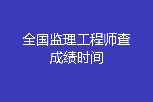 全国监理工程师查成绩时间