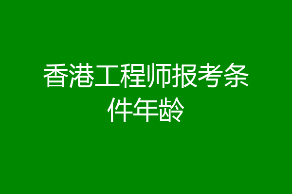 香港工程师报考条件年龄