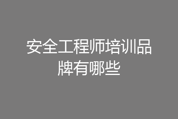 安全工程师培训品牌有哪些