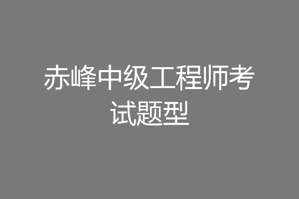 赤峰中级工程师考试题型