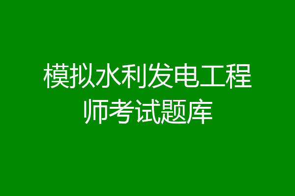 模拟水利发电工程师考试题库