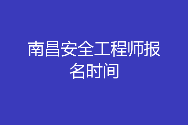 南昌安全工程师报名时间