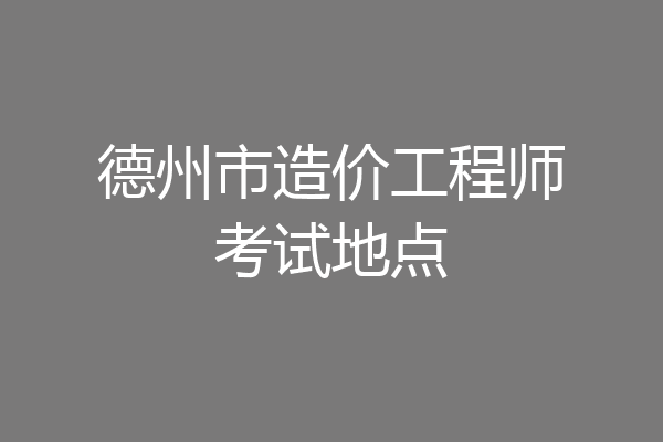 德州市造价工程师考试地点
