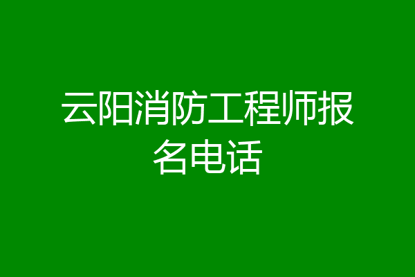云阳消防工程师报名电话