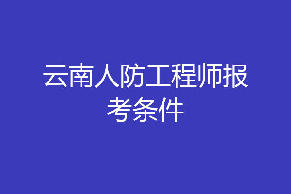 云南人防工程师报考条件