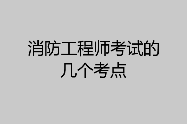 消防工程师考试的几个考点