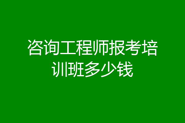 咨询工程师报考培训班多少钱