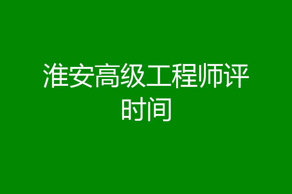 淮安高级工程师评时间