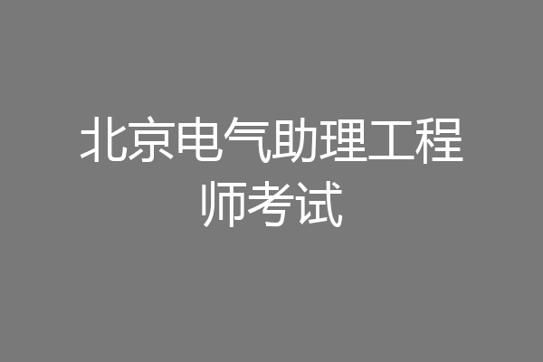 北京电气助理工程师考试