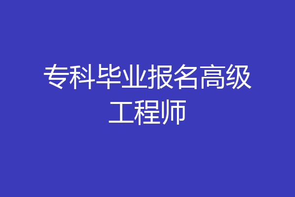 专科毕业报名高级工程师