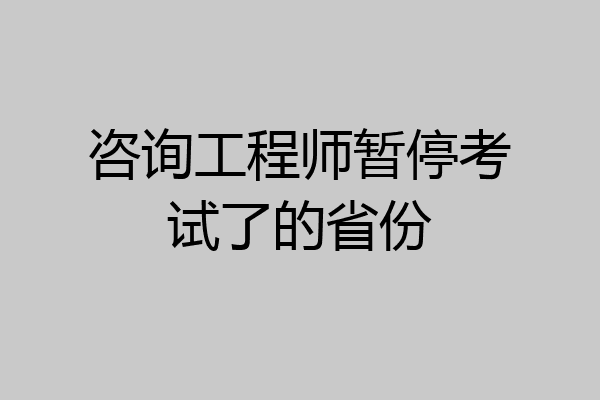 咨询工程师暂停考试了的省份