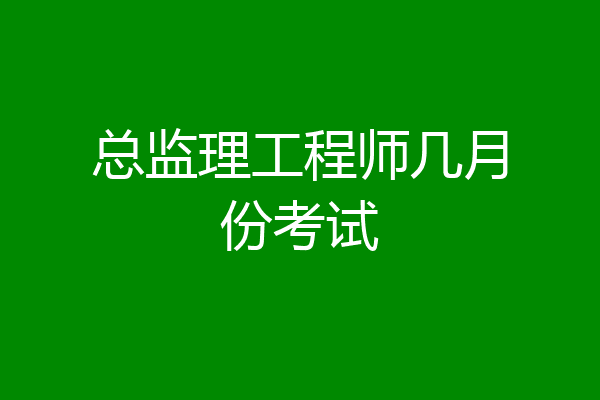 总监理工程师几月份考试