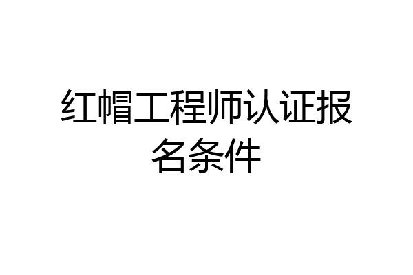 红帽工程师认证报名条件