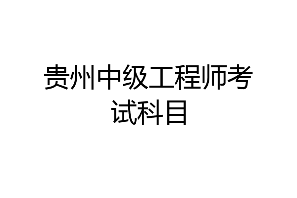 贵州中级工程师考试科目