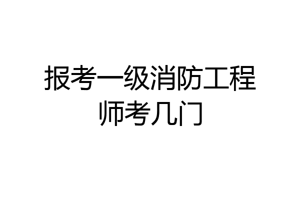 报考一级消防工程师考几门