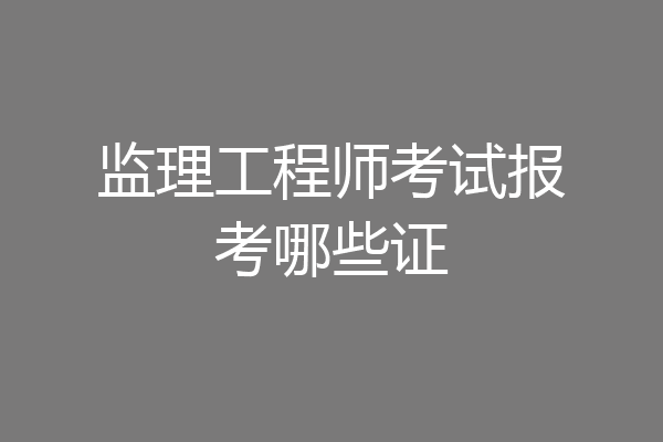 监理工程师考试报考哪些证