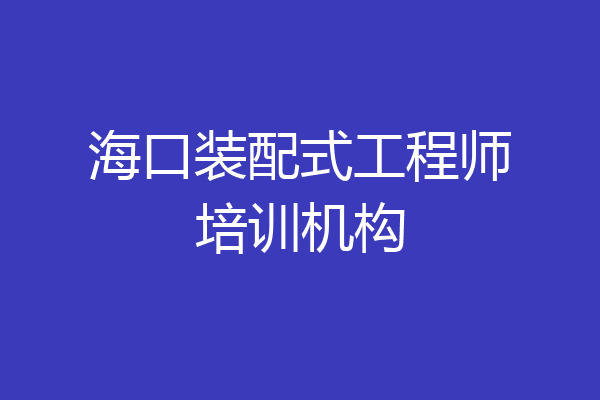 海口装配式工程师培训机构