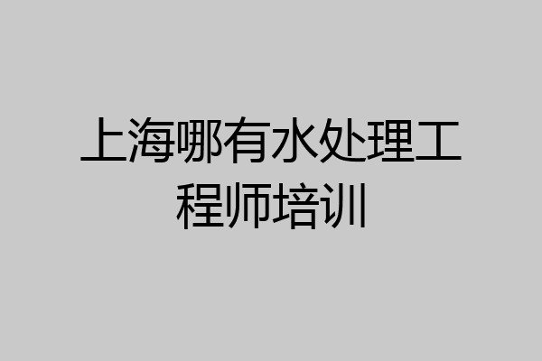 上海哪有水处理工程师培训