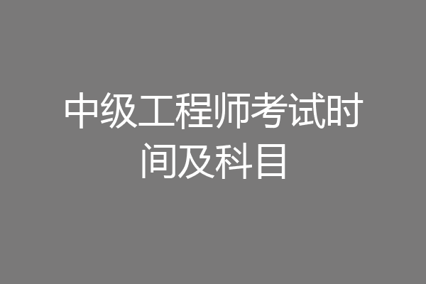 中级工程师考试时间及科目