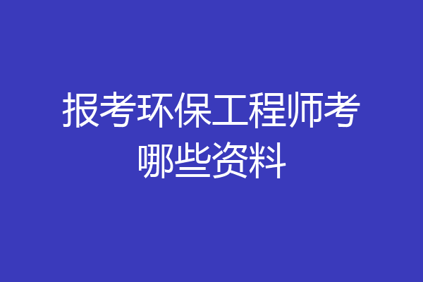 报考环保工程师考哪些资料