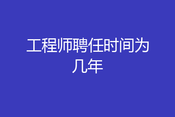 工程师聘任时间为几年