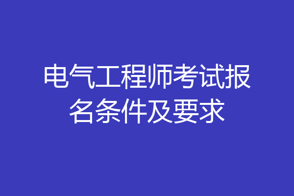 电气工程师考试报名条件及要求