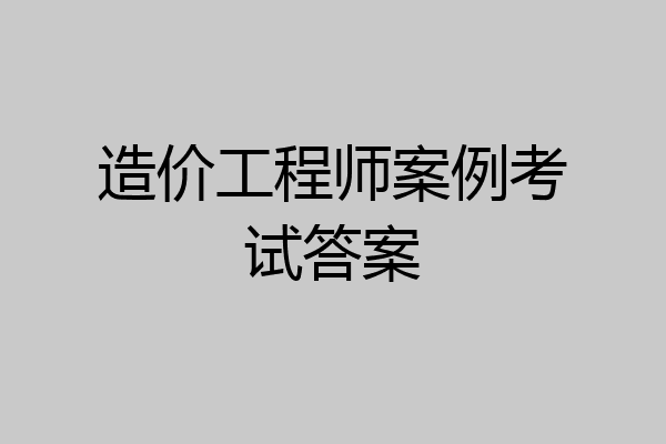造价工程师案例考试答案