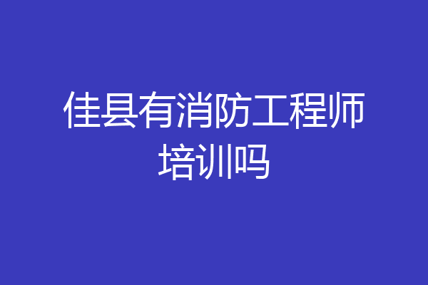 佳县有消防工程师培训吗
