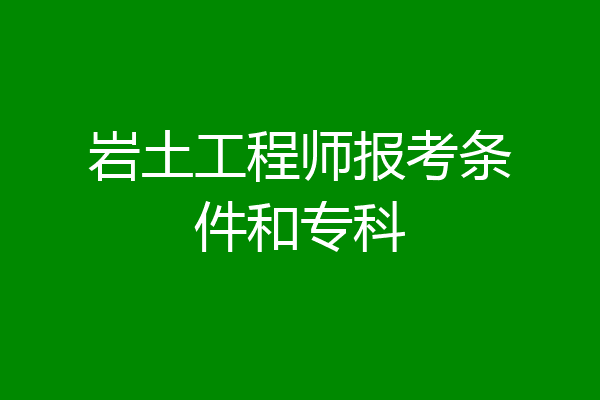 岩土工程师报考条件和专科