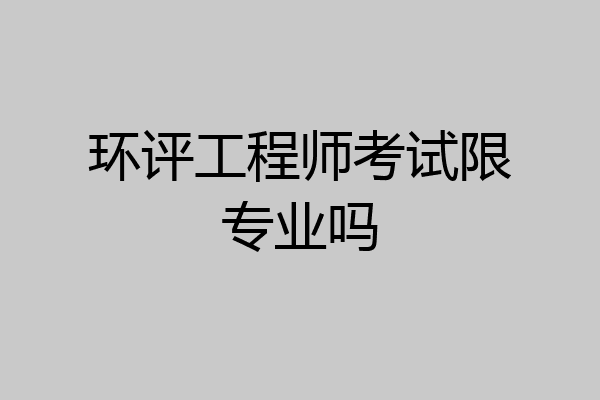 环评工程师考试限专业吗