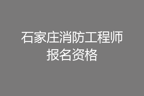 石家庄消防工程师报名资格
