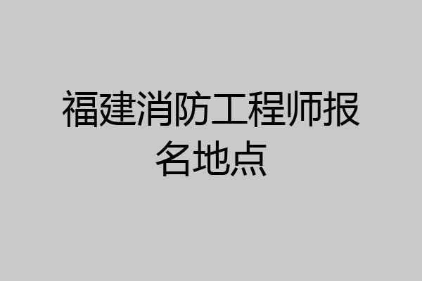 福建消防工程师报名地点