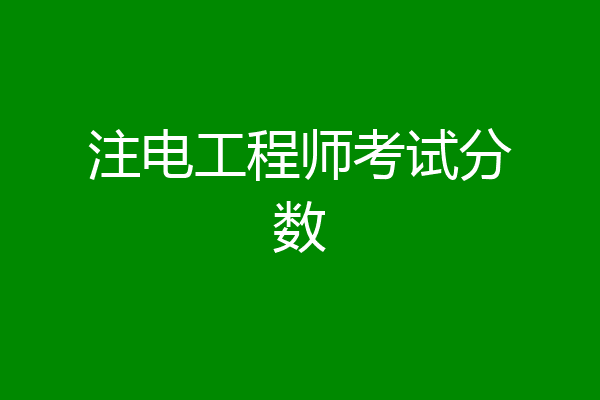 注电工程师考试分数