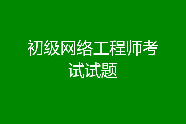 初级网络工程师考试试题