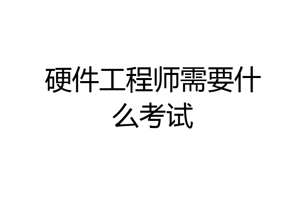 硬件工程师需要什么考试