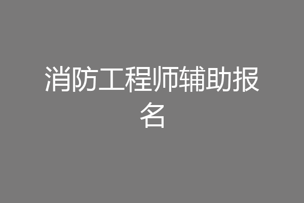 消防工程师辅助报名