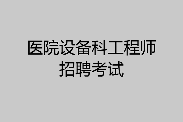 医院设备科工程师招聘考试