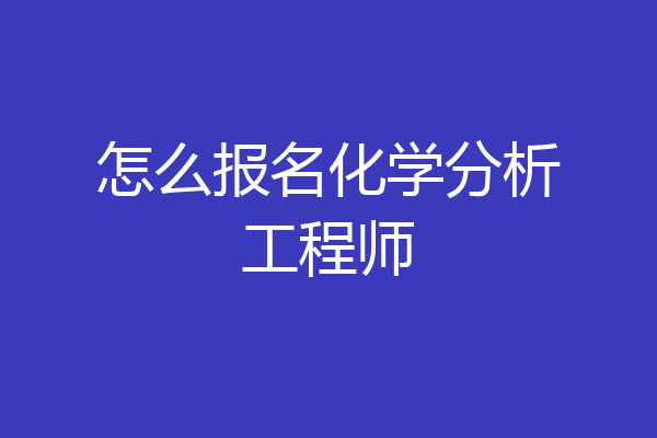 怎么报名化学分析工程师