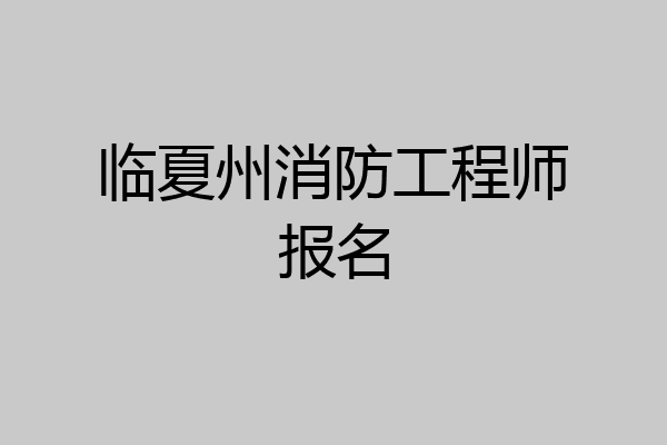 临夏州消防工程师报名