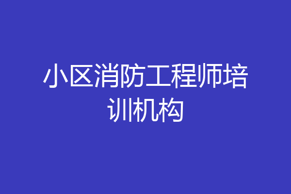 小区消防工程师培训机构