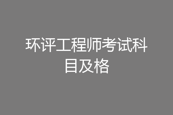 环评工程师考试科目及格