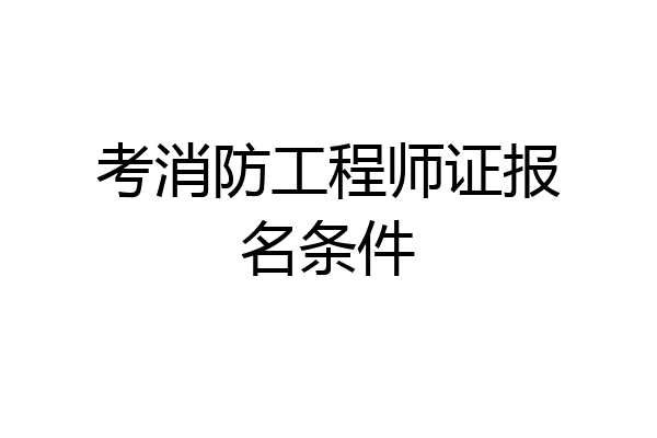考消防工程师证报名条件