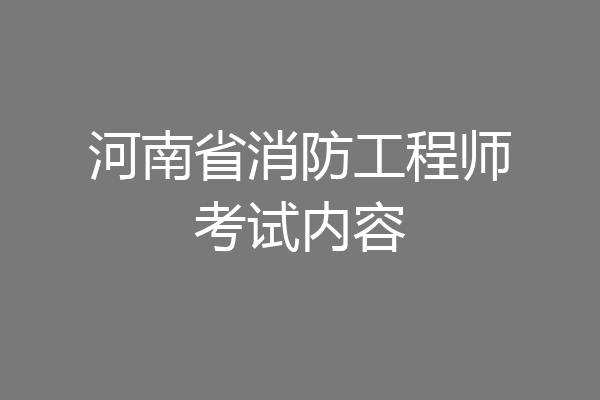 河南省消防工程师考试内容
