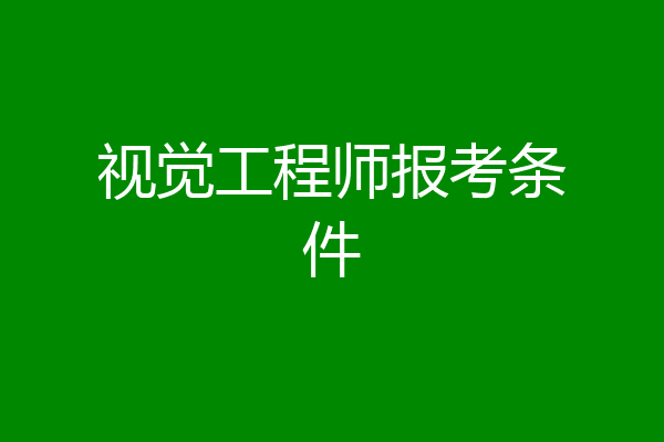 视觉工程师报考条件