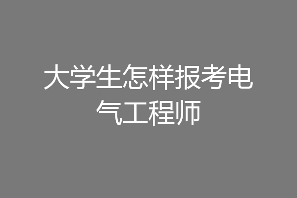 大学生怎样报考电气工程师