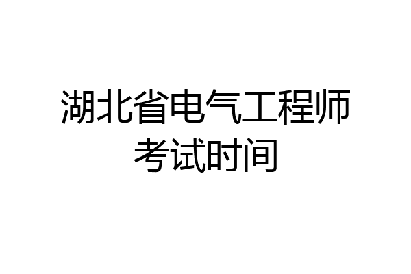 湖北省电气工程师考试时间