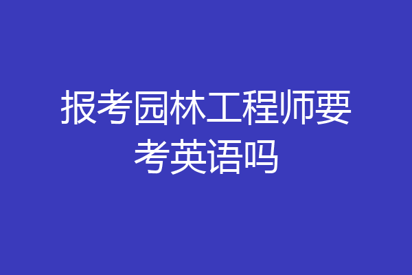 报考园林工程师要考英语吗