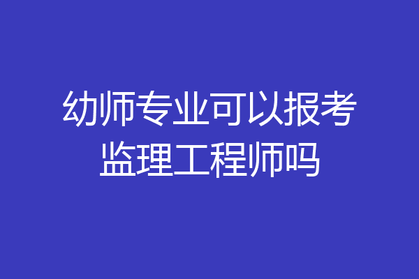 幼师专业可以报考监理工程师吗