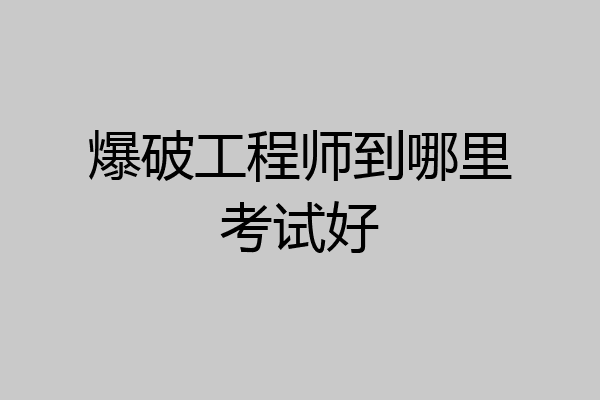 爆破工程师到哪里考试好